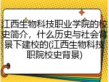 江西生物科技职业学院的校史简介，什么历史与社会背景下建校的(江西生物科技职院校史背景)