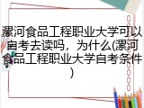 漯河食品工程职业大学可以自考去读吗，为什么(漯河食品工程职业大学自考条件)