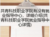 共青科技职业学院有没有就业指导中心，详细介绍(共青科技职业学院就业指导中心详情)