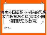 海南外国语职业学院的思想政治教育怎么样(海南外国语职院思政教育)