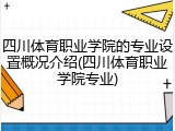 四川体育职业学院的专业设置概况介绍(四川体育职业学院专业)