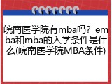 皖南医学院有mba吗？emba和mba的入学条件是什么(皖南医学院MBA条件)