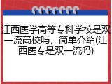 江西医学高等专科学校是双一流高校吗，简单介绍(江西医专是双一流吗)