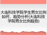 大连科技学院学生男女比例如何，趋势分析(大连科技学院男女比例趋势)