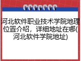 河北软件职业技术学院地理位置介绍，详细地址在哪(河北软件学院地址)