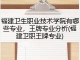 福建卫生职业技术学院有哪些专业，王牌专业分析(福建卫职王牌专业)