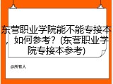 东营职业学院能不能专接本，如何参考？(东营职业学院专接本参考)
