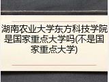 湖南农业大学东方科技学院是国家重点大学吗(不是国家重点大学)