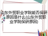 山东外贸职业学院能否保研，原因是什么(山东外贸职业学院保研原因)
