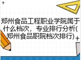 郑州食品工程职业学院属于什么档次，专业排行分析(郑州食品职院档次排行)