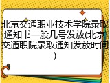 北京交通职业技术学院录取通知书一般几号发放(北京交通职院录取通知发放时间)