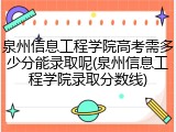 泉州信息工程学院高考需多少分能录取呢(泉州信息工程学院录取分数线)
