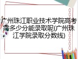 广州珠江职业技术学院高考需多少分能录取呢(广州珠江学院录取分数线)