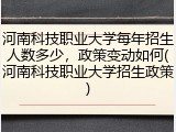 河南科技职业大学每年招生人数多少，政策变动如何(河南科技职业大学招生政策)