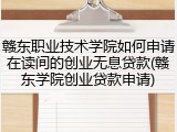 赣东职业技术学院如何申请在读间的创业无息贷款(赣东学院创业贷款申请)