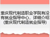 重庆现代制造职业学院有没有就业指导中心，详细介绍(重庆现代制造就业指导)