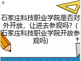 石家庄科技职业学院是否对外开放，让进去参观吗？(石家庄科技职业学院开放参观吗)