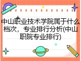 中山职业技术学院属于什么档次，专业排行分析(中山职院专业排行)