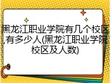 黑龙江职业学院有几个校区,有多少人(黑龙江职业学院校区及人数)