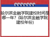哈尔滨金融学院建校时间是哪一年？(哈尔滨金融学院建校年份)