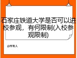 石家庄铁道大学是否可以进校参观，有何限制(入校参观限制)