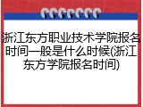 浙江东方职业技术学院报名时间一般是什么时候(浙江东方学院报名时间)