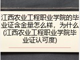 江西农业工程职业学院的毕业证含金量怎么样，为什么(江西农业工程职业学院毕业证认可度)