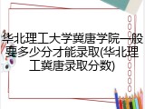 华北理工大学冀唐学院一般要多少分才能录取(华北理工冀唐录取分数)