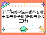 浙江传媒学院有哪些专业，王牌专业分析(浙传专业及王牌)