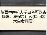 陕西中医药大学自考可以去读吗，流程是什么(陕中医大自考流程)