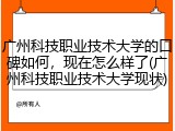 广州科技职业技术大学的口碑如何，现在怎么样了(广州科技职业技术大学现状)