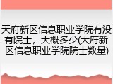 天府新区信息职业学院有没有院士，大概多少(天府新区信息职业学院院士数量)