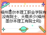 福州墨尔本理工职业学院有没有院士，大概多少(福州墨尔本理工有院士吗)