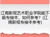 江南影视艺术职业学院能不能专接本，如何参考？(江南影视专接本参考)