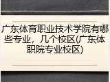 广东体育职业技术学院有哪些专业，几个校区(广东体职院专业校区)