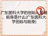 广东医科大学的创始人是谁，前身是什么(广东医科大学创始与前身)