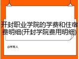 开封职业学院的学费和住宿费明细(开封学院费用明细)