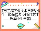 江苏工程职业技术学院毕业生一般年薪多少钱(江苏工程毕业生年薪)
