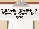 南通大学能不能专接本，如何参考？(南通大学专接本参考)