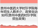 贵州中医药大学时珍学院每年招生人数多少，政策变动如何(贵州中医药时珍学院招生政策)