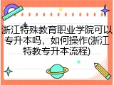浙江特殊教育职业学院可以专升本吗，如何操作(浙江特教专升本流程)