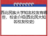 西北民族大学知名校友有哪些，校史介绍(西北民大知名校友校史)