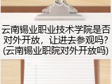 云南锡业职业技术学院是否对外开放，让进去参观吗？(云南锡业职院对外开放吗)