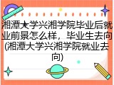 湘潭大学兴湘学院毕业后就业前景怎么样，毕业生去向(湘潭大学兴湘学院就业去向)