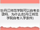 牡丹江师范学院可以自考去读吗，为什么(牡丹江师范学院自考入学条件)
