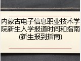 内蒙古电子信息职业技术学院新生入学报道时间和指南(新生报到指南)