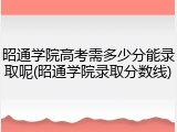 昭通学院高考需多少分能录取呢(昭通学院录取分数线)