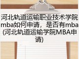 河北轨道运输职业技术学院mba如何申请，是否有mba(河北轨道运输学院MBA申请)