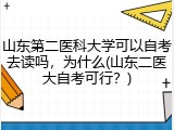 山东第二医科大学可以自考去读吗，为什么(山东二医大自考可行？)