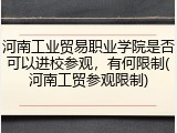河南工业贸易职业学院是否可以进校参观，有何限制(河南工贸参观限制)